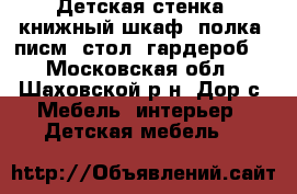 Детская стенка (книжный шкаф, полка, писм. стол, гардероб) - Московская обл., Шаховской р-н, Дор с. Мебель, интерьер » Детская мебель   